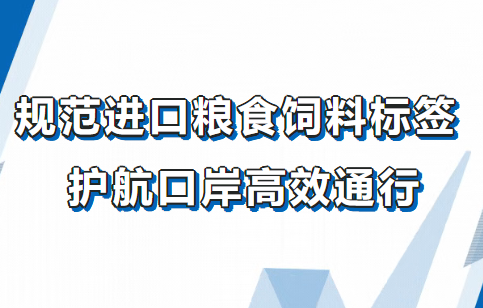 【进口知识】规范进口粮食饲料标签 护航口岸高效通行 【进口知识】规范进口粮食饲料标签 护航口岸高效通行