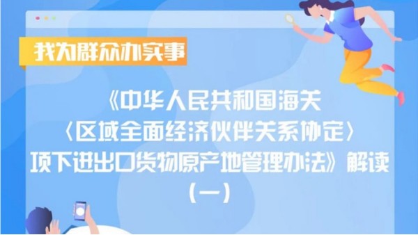 海关〈区域全面经济伙伴关系协定〉项下进出口货物原产地管理办法解读 海关〈区域全面经济伙伴关系协定〉项下进出口货物原产地管理办法解读